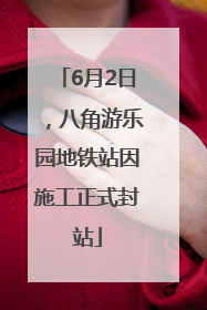 6月2日，八角游乐园地铁站因施工正式封站