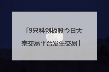 9只科创板股今日大宗交易平台发生交易