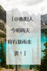 @衡阳人 今明两天将有暴雨来袭！