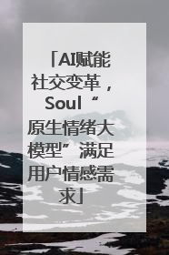 AI赋能社交变革,Soul“原生情绪大模型”满足用户情感需求