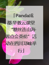 Panda成都·华教云课堂“糖丝连山海·蓉点会英伦”活动在四川邛崃举行