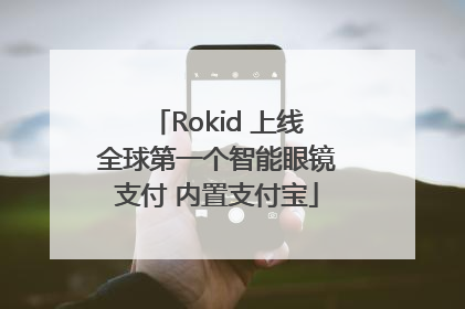 Rokid 上线全球第一个智能眼镜支付 内置支付宝