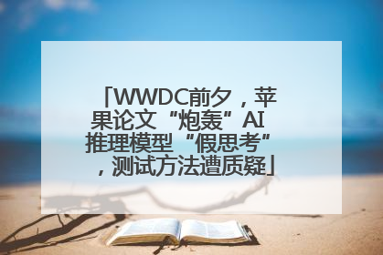 WWDC前夕，苹果论文“炮轰”AI推理模型“假思考”，测试方法遭质疑